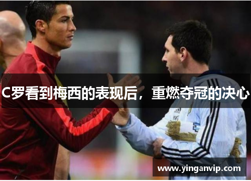 C罗看到梅西的表现后，重燃夺冠的决心