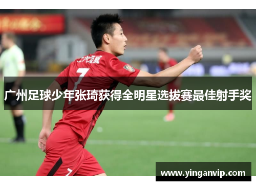 广州足球少年张琦获得全明星选拔赛最佳射手奖