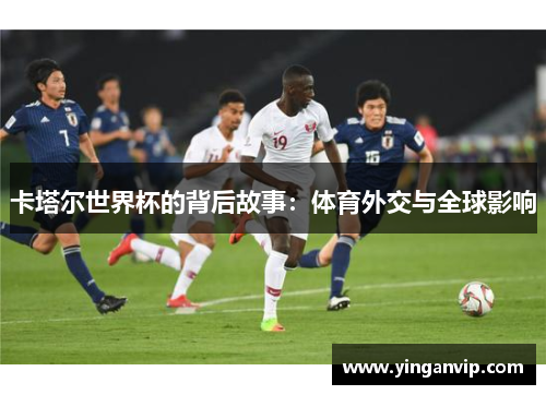 卡塔尔世界杯的背后故事：体育外交与全球影响